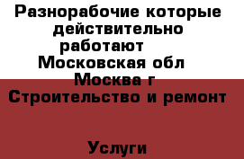 Разнорабочие которые действительно работают... - Московская обл., Москва г. Строительство и ремонт » Услуги   